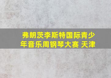 弗朗茨李斯特国际青少年音乐周钢琴大赛 天津